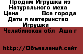 Продам Игрушки из Натурального меха › Цена ­ 1 000 - Все города Дети и материнство » Игрушки   . Челябинская обл.,Аша г.